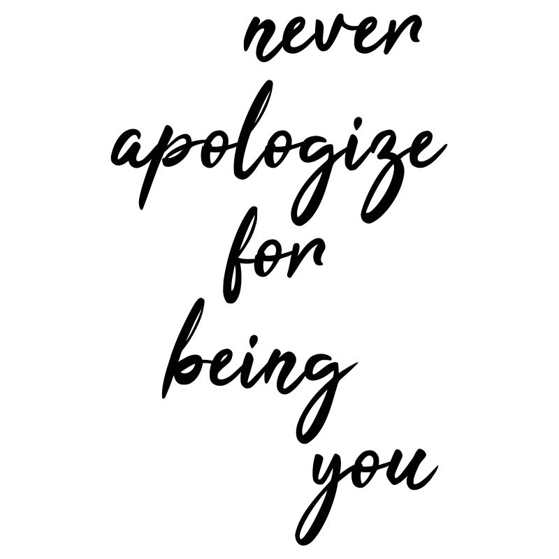 Never apologize for being you