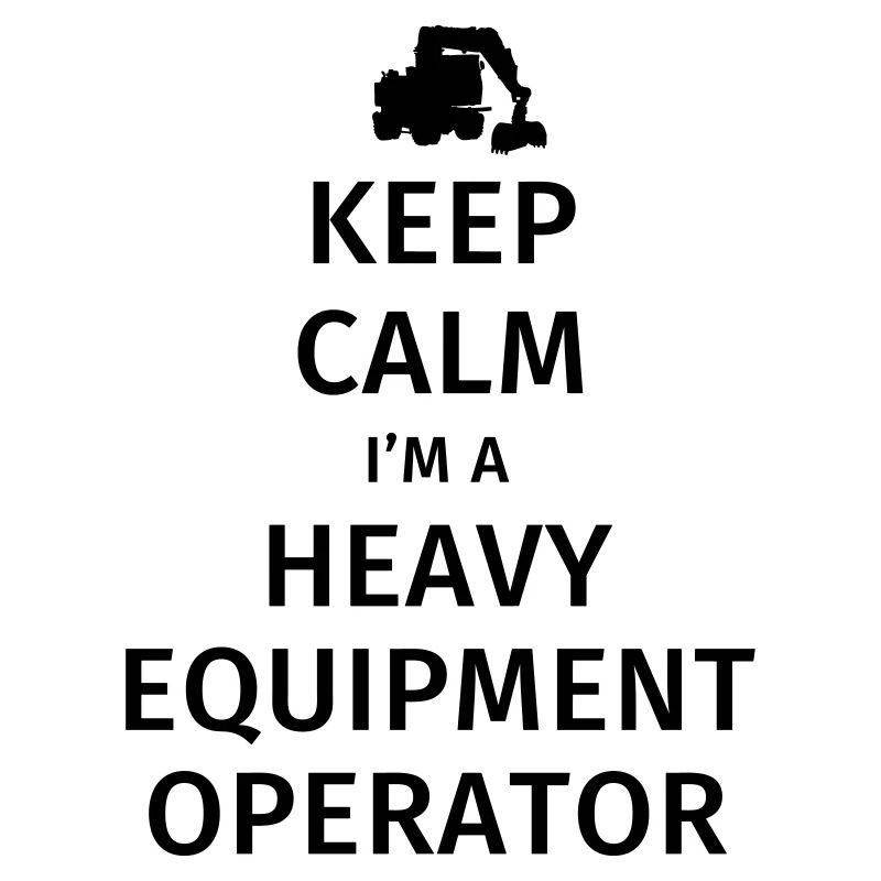 Keep Calm I'm a Heavy Equipment Operator
