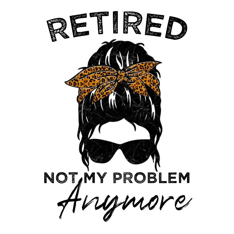 Retired-Not My Problem Anymore - Messy Bun