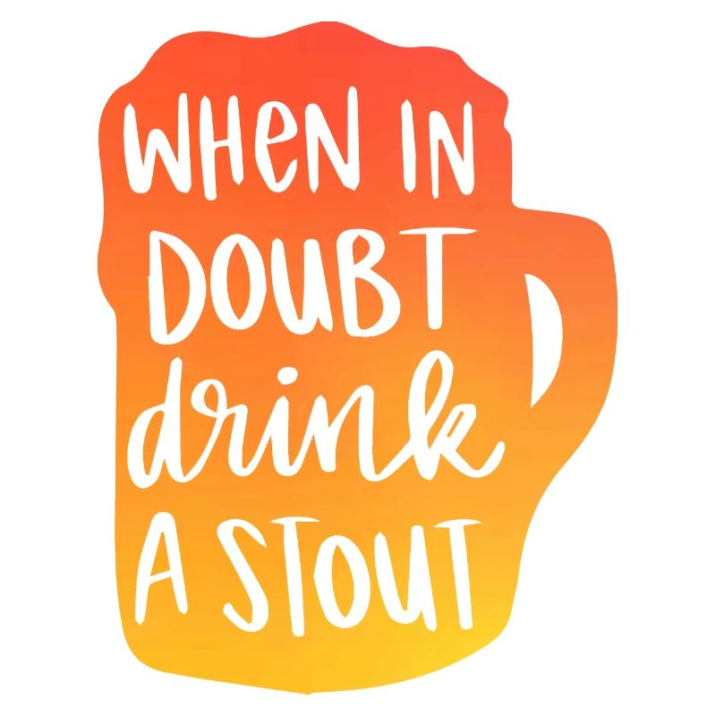 When In Doubt Drink A Stout