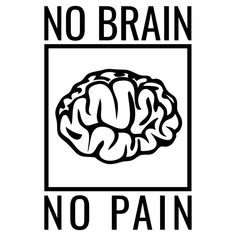 no brain no pain brain saying statement stupidity
