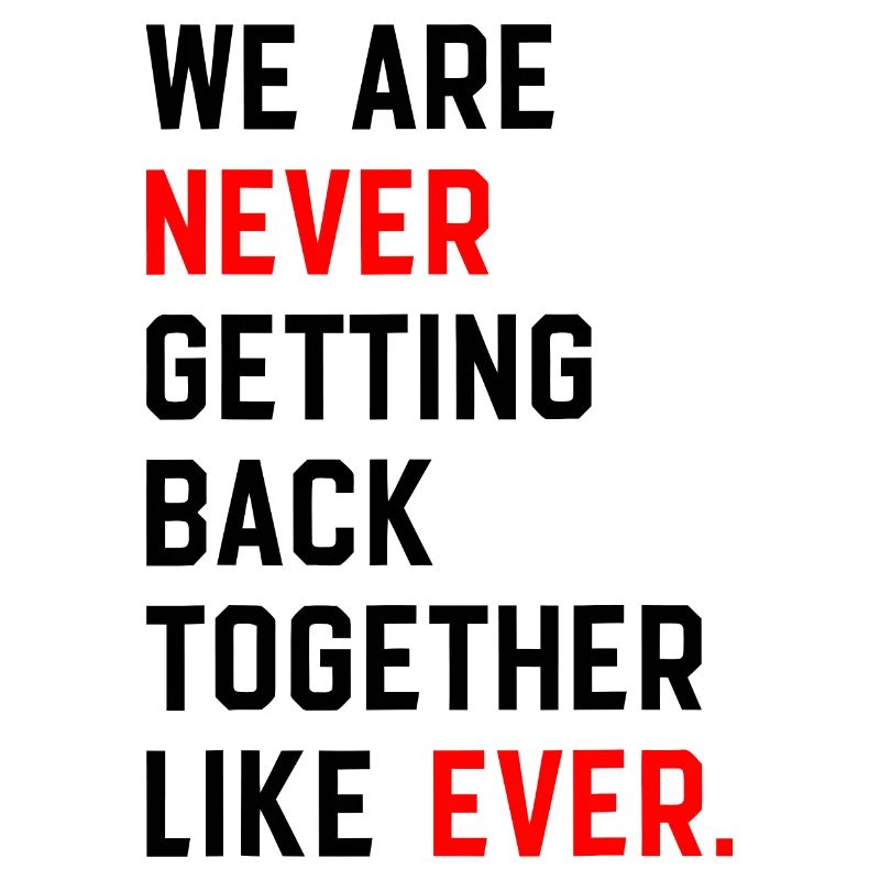 We Are Never Getting Back Together Like Ever