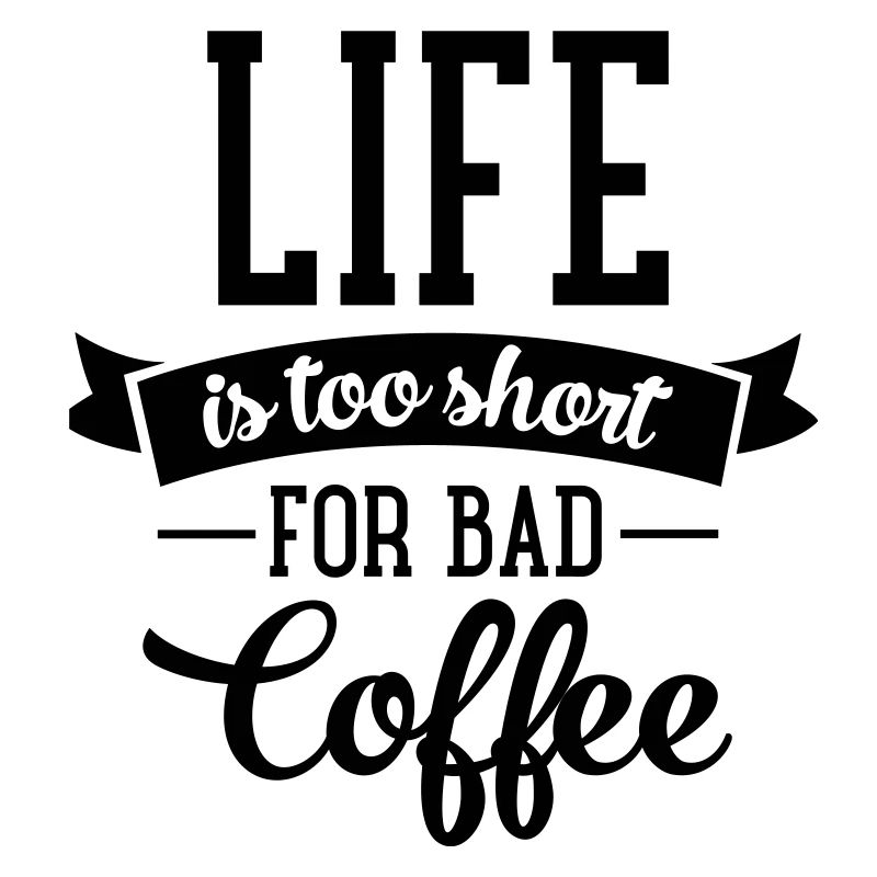 Life Is Too Short For Bad Coffee