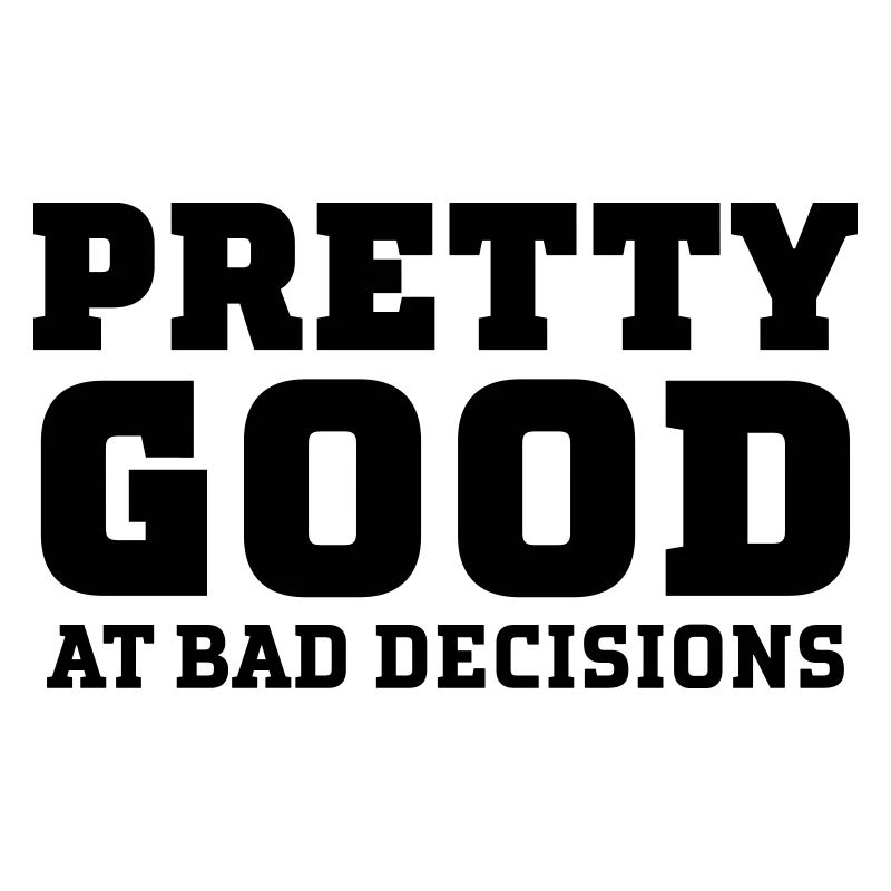 Pretty Good At Bad Decisions