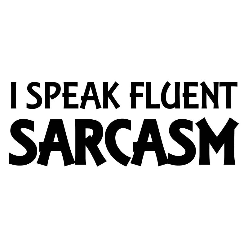 I speak fluent sarcasm