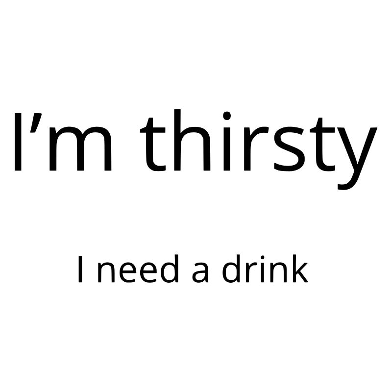 I'm thirsty, I need a drink
