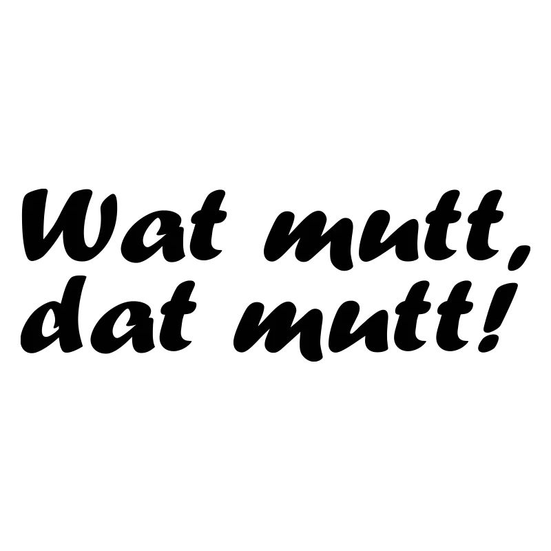 Wat mutt, dat mutt!