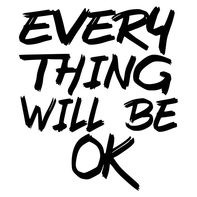 Everything will be fine! Every thing will be ok! #