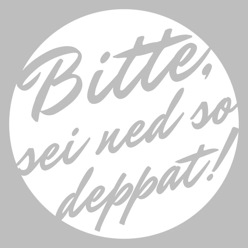 Bitte sei ned so deppat