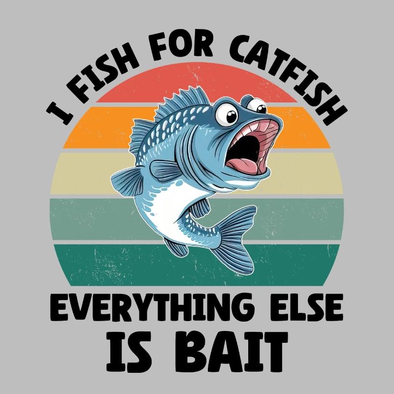 I Fish For Catfish Everything Else Is Bait