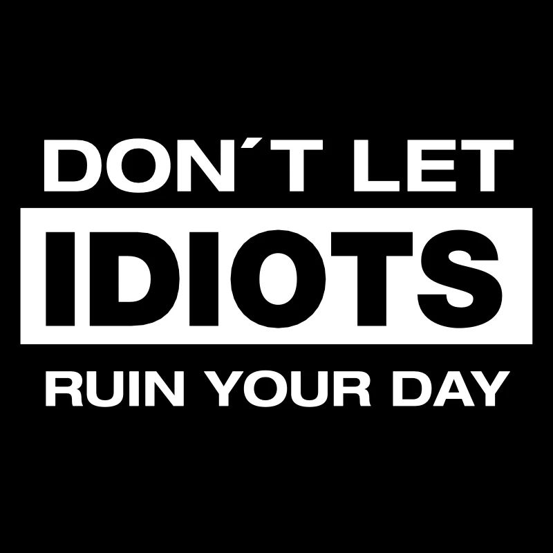 Don´t Let Idiots Ruin Your Day