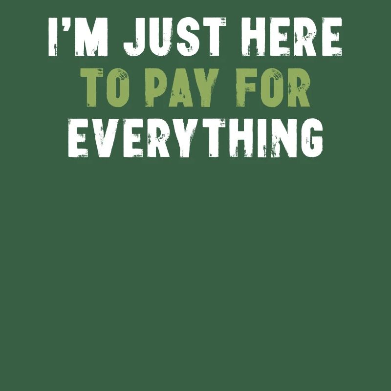 I'm Just Here To Pay For Everything Sarcasm