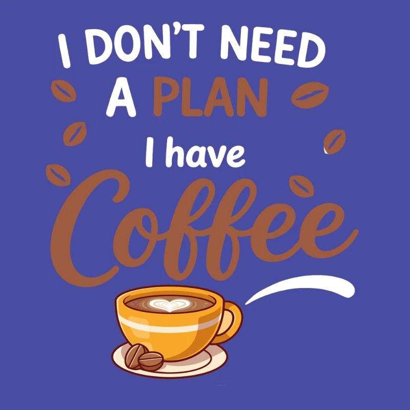 I don't need a plan, coffee is enough