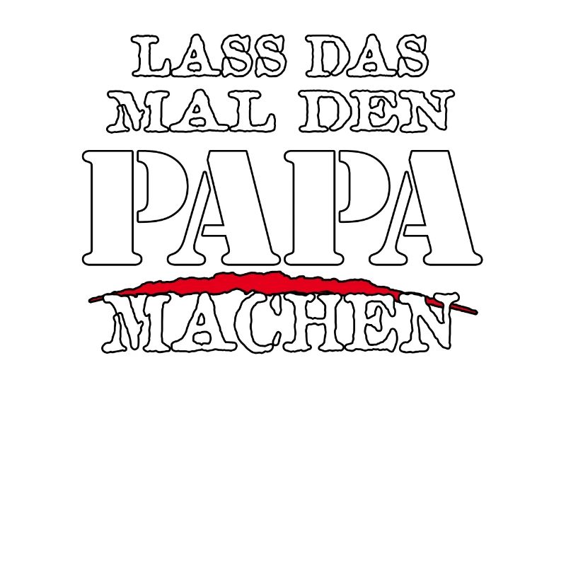 LASS DAS MAL DEN PAPA MACHEN - Sarkasmus Zitat