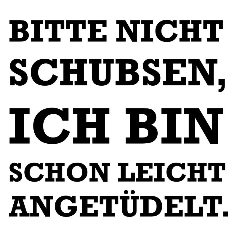 Bitte nicht schupsen ich bin schon angetüdelt