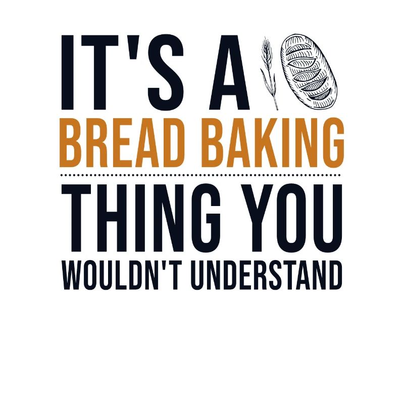 It's a Bread Baking Thing Bread Dough Lover Bread