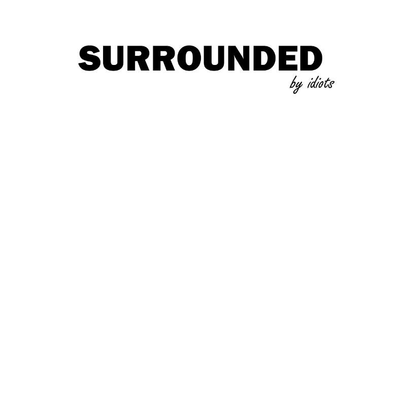 Surrounded by idiots