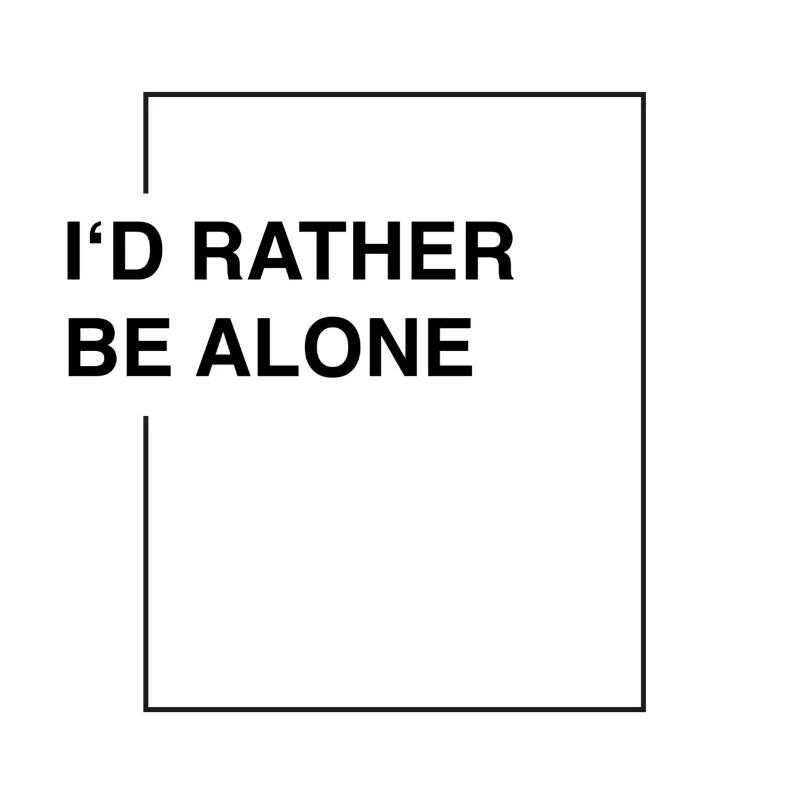 I'd rather be alone