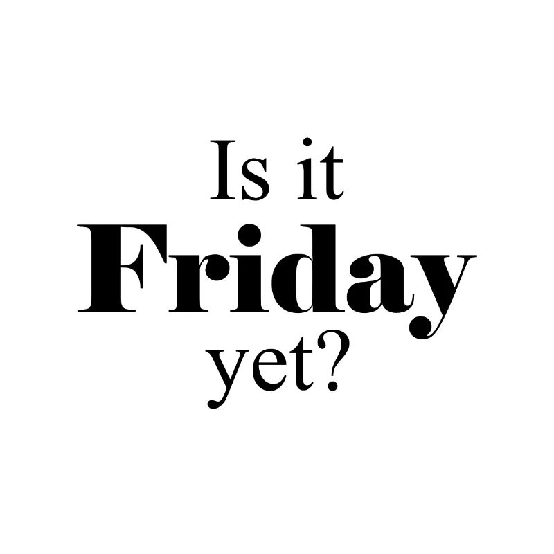 Is it Friday yet?