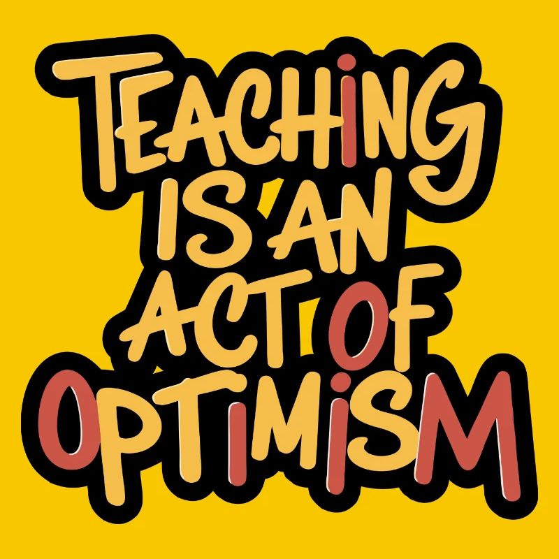 Teaching is optimism, being optimistic