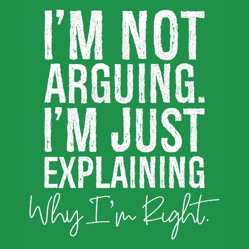 I'm not arguing I'm jut explaining why I'm right
