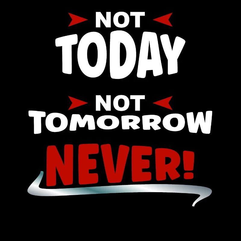 Not Today, not Tomorrow, NEVER