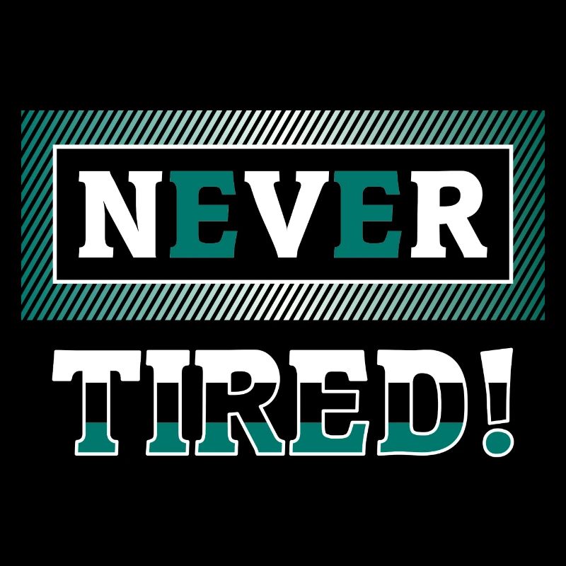 Never tired