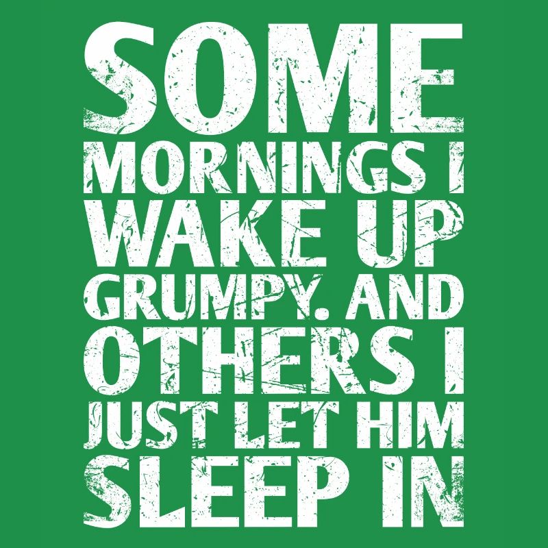 Some mornings I wake up grumpy And On