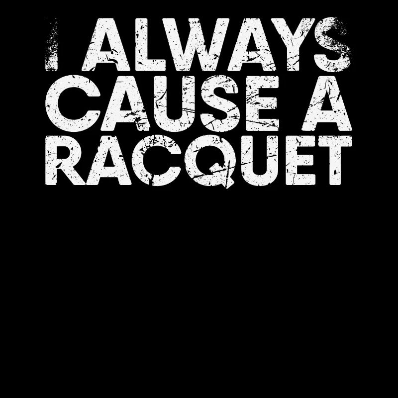 I always cause a racket for