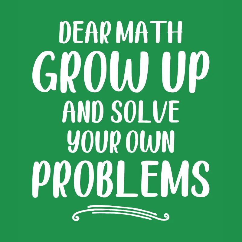 Dear Math Grow up And Solve Your Own Problems - Ma