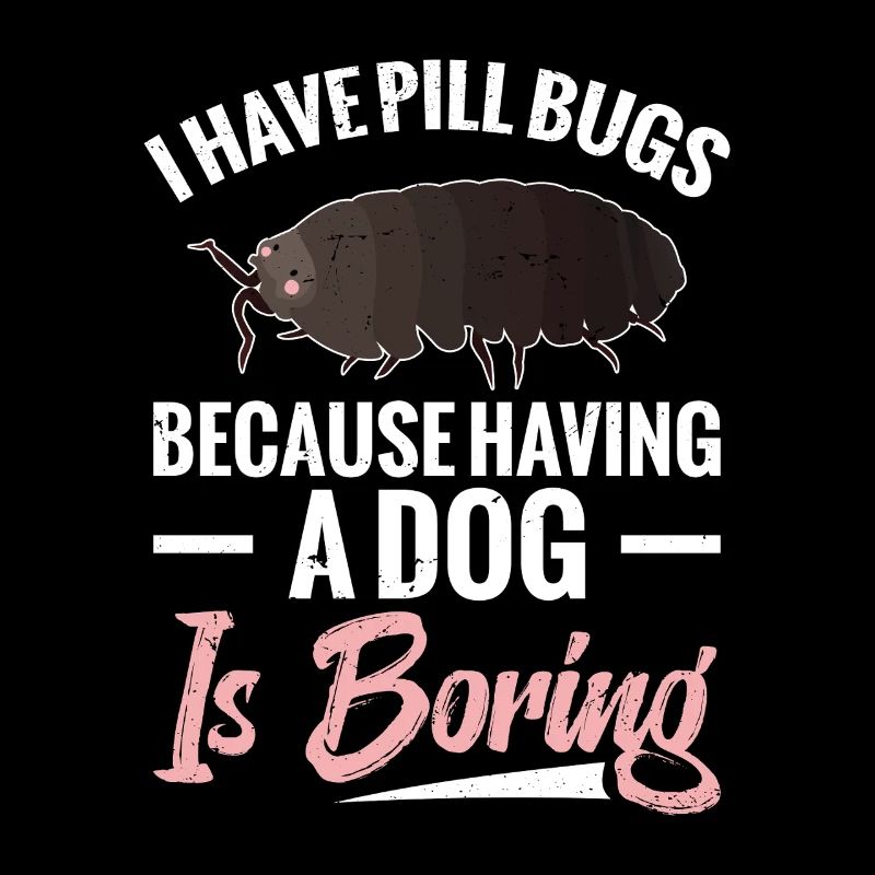 I have pill bugs because it's boring,