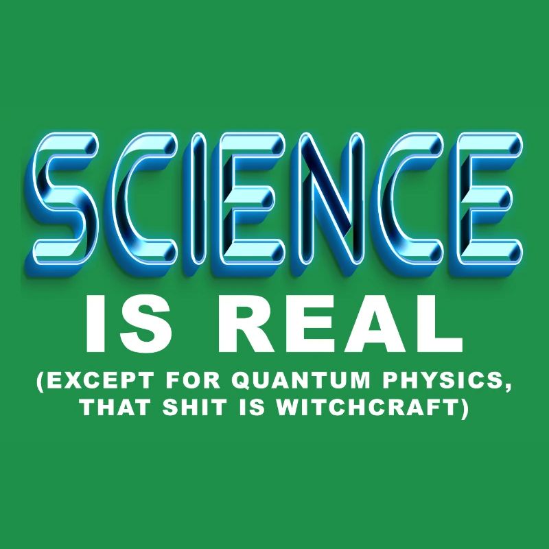 Science is REAL, except quantum physics