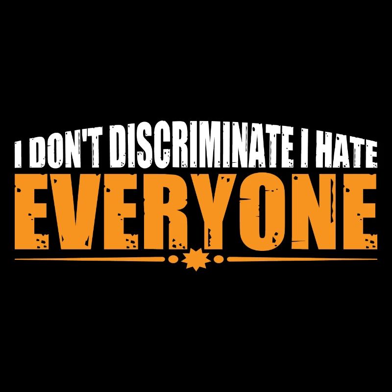 I Don't Discriminate I Hate Everyone 19