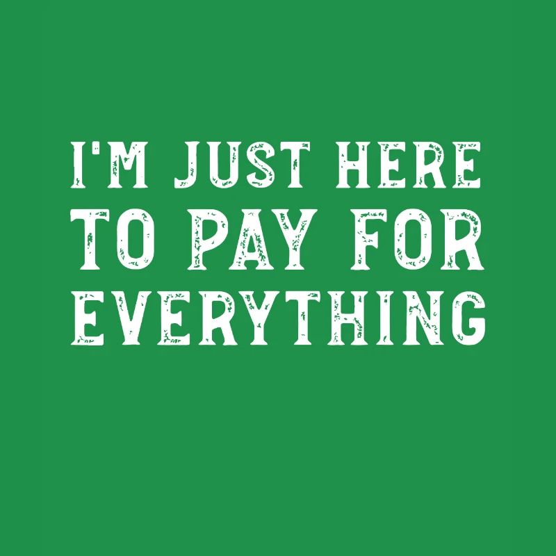 I'm Just Here To Pay For Everything