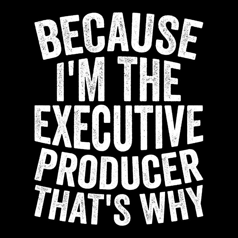 Because I'm the executive producer