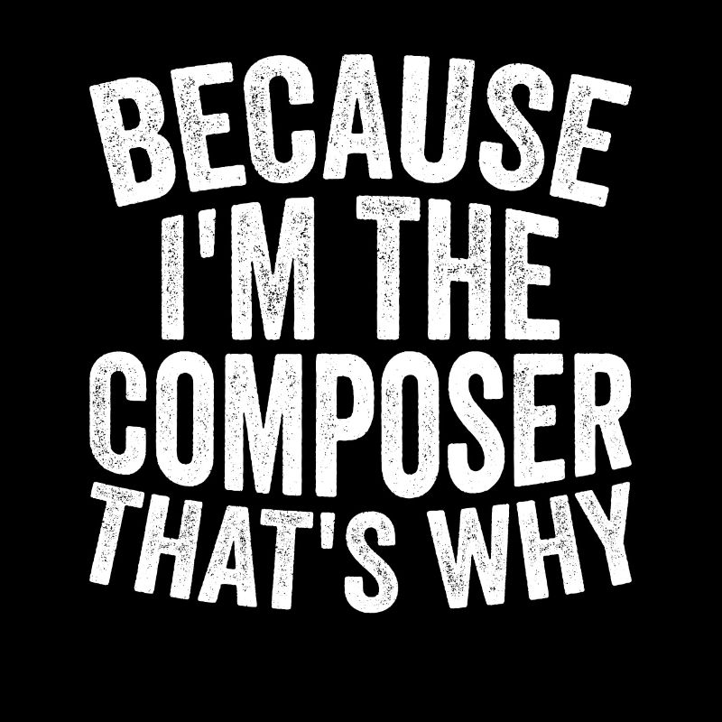 Because I am the composer