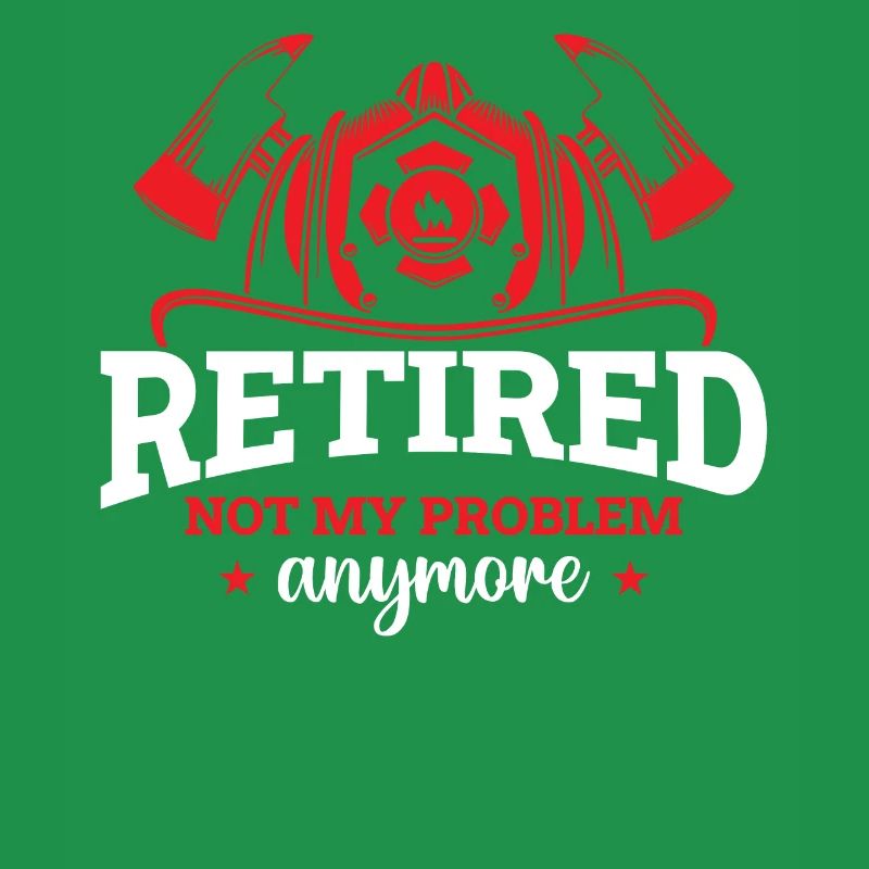 Firefighter - Retired Not My Problem Anymore