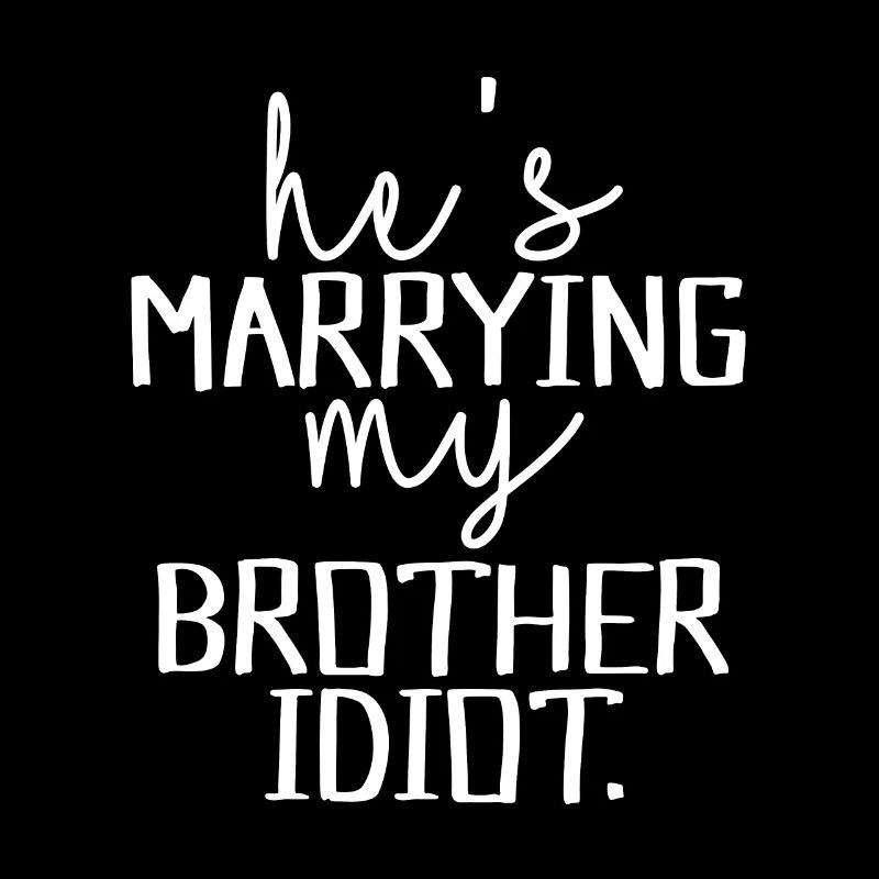 He's marrying my brother idiot.