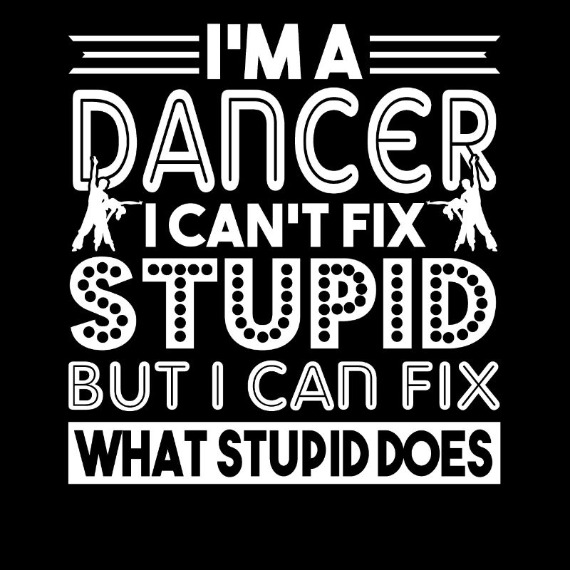 Dancer I'm A Dancer I Can't Fix Stupid