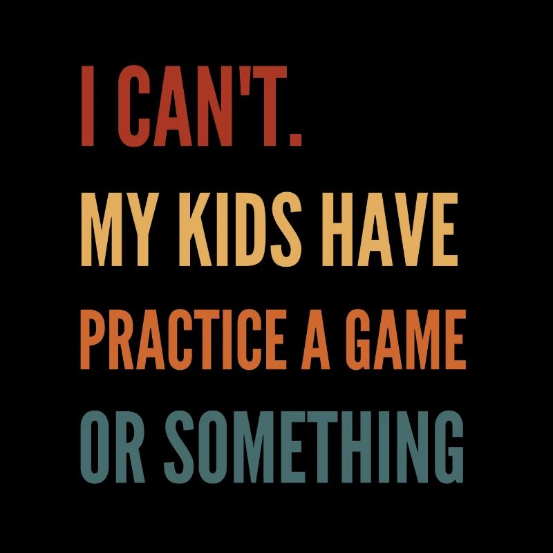 I Can'T My Kids Have Practice A Game Or Something