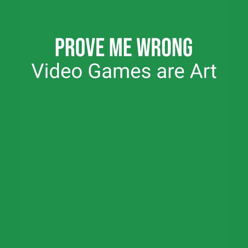 Prove me wrong: video games are