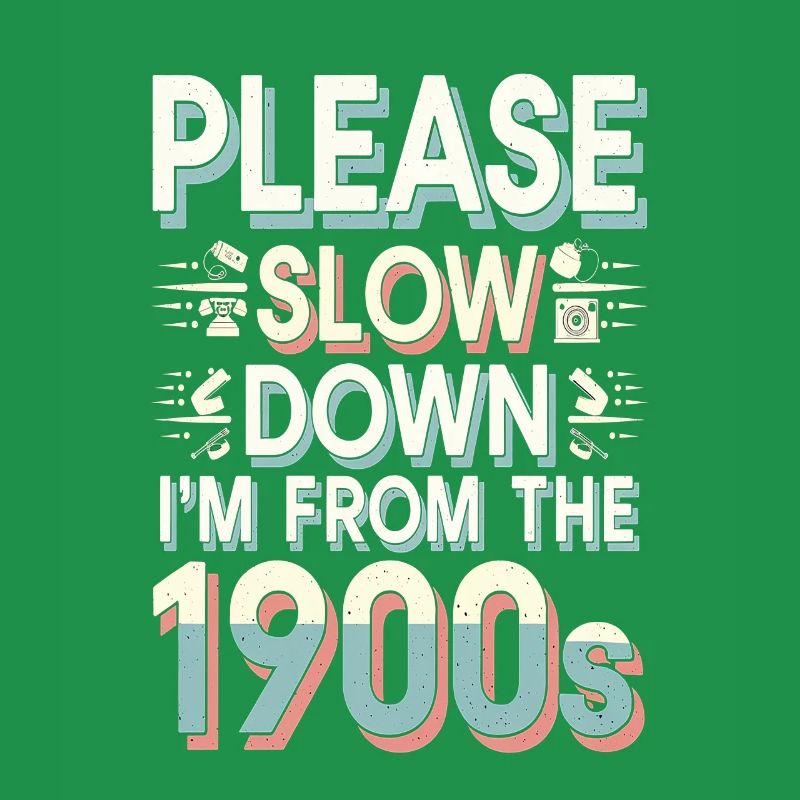 Please Slow Down I'm From The 1900s