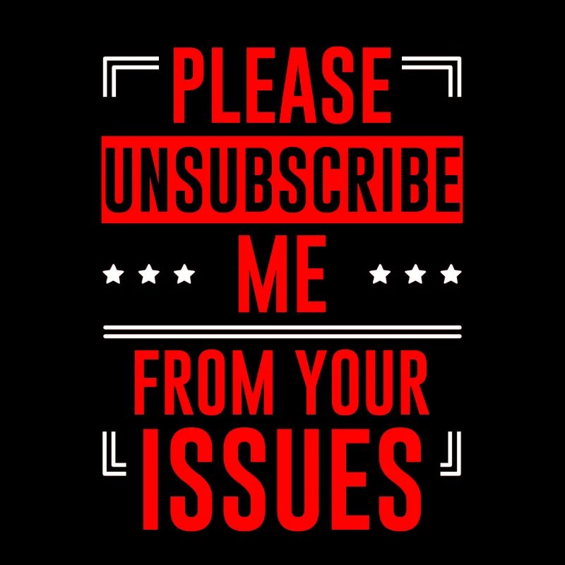 Please Unsubscribe Me From Your Issues 6