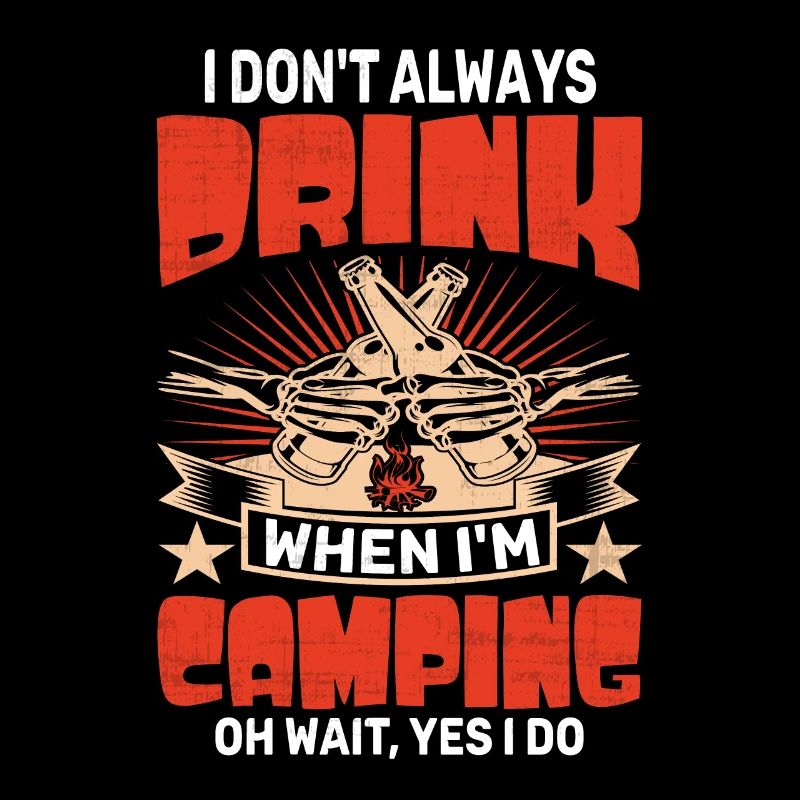 I Dont Always Drink When I'm Camping OH WAIT, YES