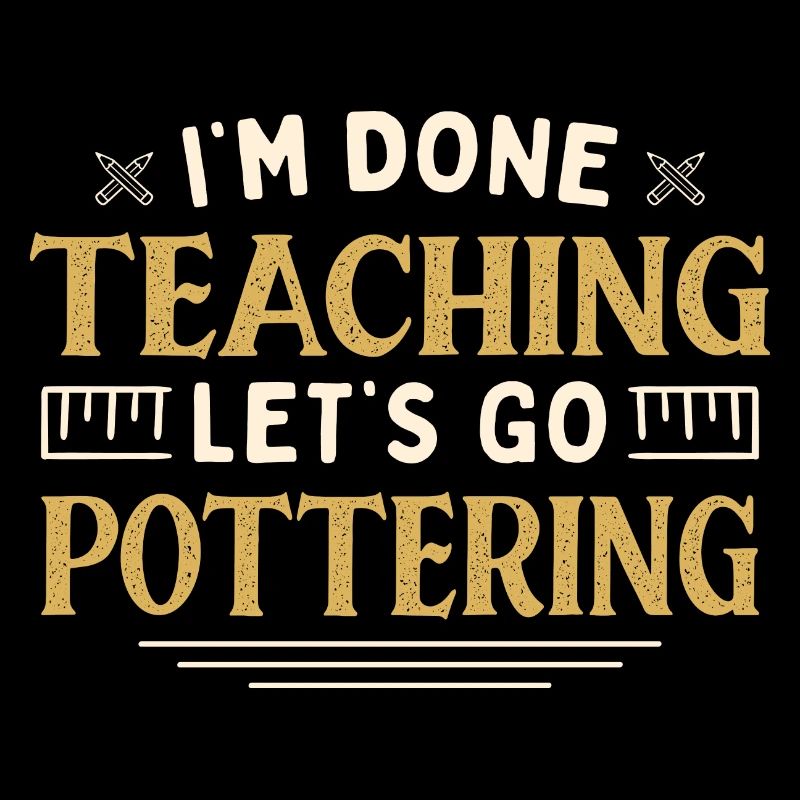 I'm Done Teaching Let's Go Pottering Funny