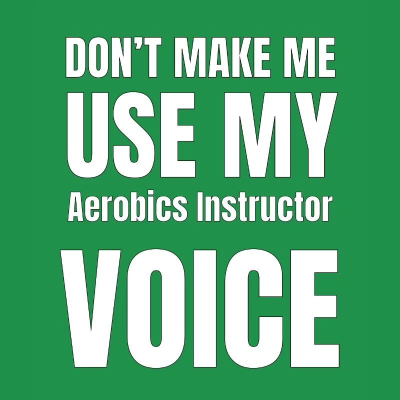 Don't Make Me Use My Aerobics Instructor Voice