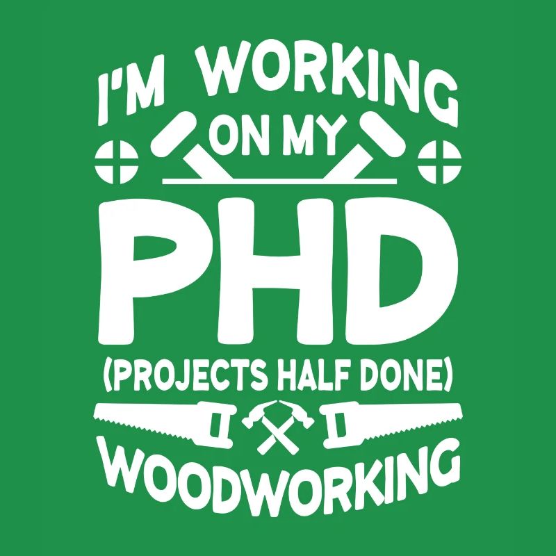 I'm working on PHD Projects half done Woodworking