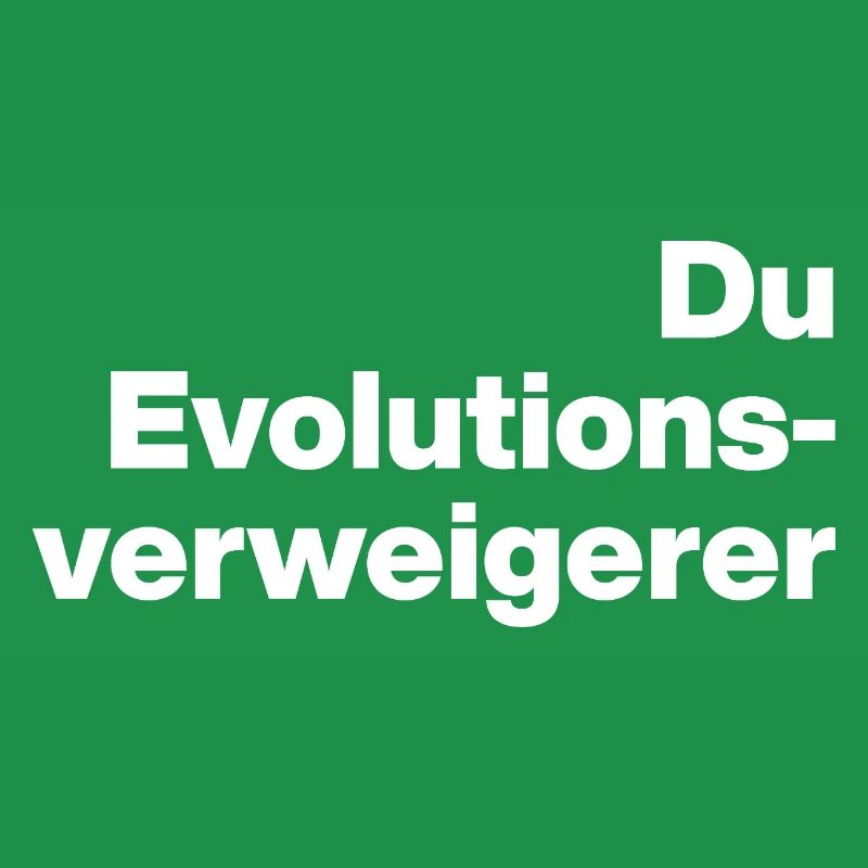 DU EVOLUTIONSVERWEIGERER. SARKASMUS, FRECH