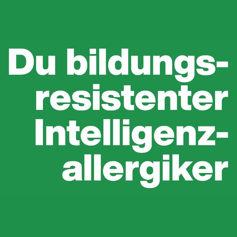 DU BILDUNGSRESISTENTER INTELLIGENZ-ALLERGIKER DUMM