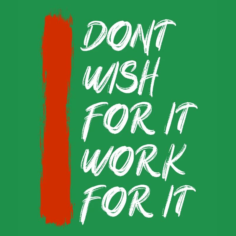 Don’t wish for it work for it